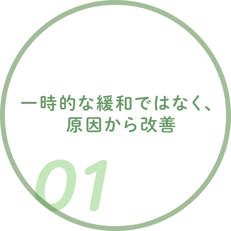 一時的な緩和ではなく、 原因から改善